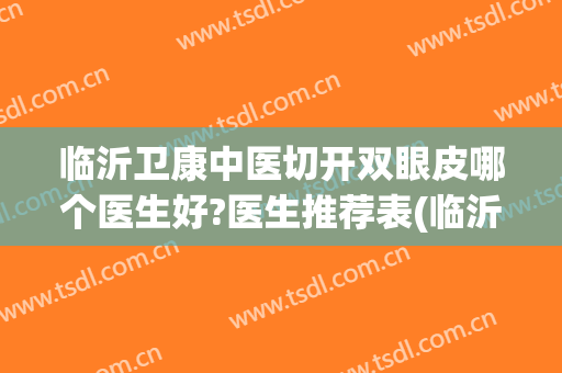临沂卫康中医切开双眼皮哪个医生好?医生推荐表(临沂割双眼皮有名的医生临沂卫康可以)