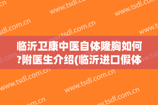 临沂卫康中医自体隆胸如何?附医生介绍(临沂进口假体隆胸医院到哪 卫康比较好)