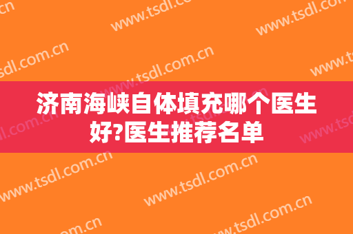济南海峡自体填充哪个医生好?医生推荐名单