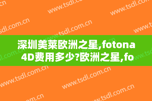 深圳美莱欧洲之星,fotona 4D费用多少?欧洲之星,fotona 4D医生有谁