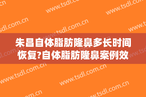 朱昌自体脂肪隆鼻多长时间恢复?自体脂肪隆鼻案例效果对比图_上海交通大学医学院附属第九人民医院