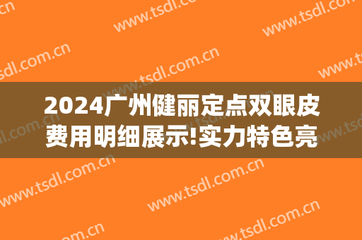 2024广州健丽定点双眼皮费用明细展示!实力特色亮相!(广州健丽医美双眼皮)