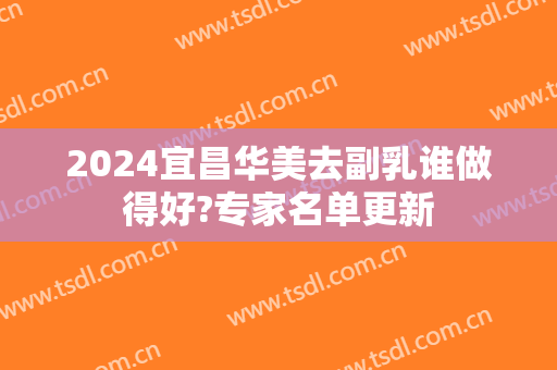 2024宜昌华美去副乳谁做得好?专家名单更新