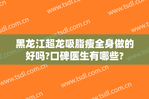 黑龙江超龙吸脂瘦全身做的好吗?口碑医生有哪些?
