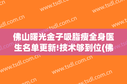 佛山曙光金子吸脂瘦全身医生名单更新!技术够到位(佛山曙光金子整形美容)