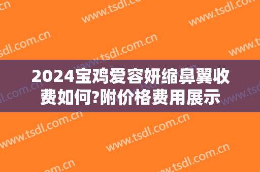 2024宝鸡爱容妍缩鼻翼收费如何?附价格费用展示