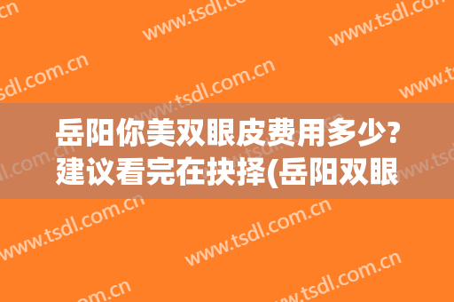 岳阳你美双眼皮费用多少?建议看完在抉择(岳阳双眼皮割得好的医生)