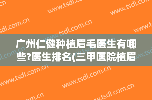 广州仁健种植眉毛医生有哪些?医生排名(三甲医院植眉)