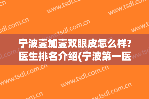 宁波壹加壹双眼皮怎么样?医生排名介绍(宁波第一医院做双眼皮怎么样)
