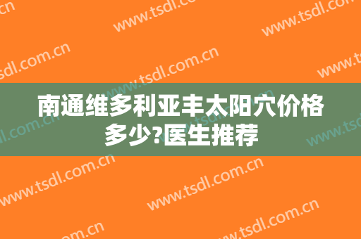 南通维多利亚丰太阳穴价格多少?医生推荐