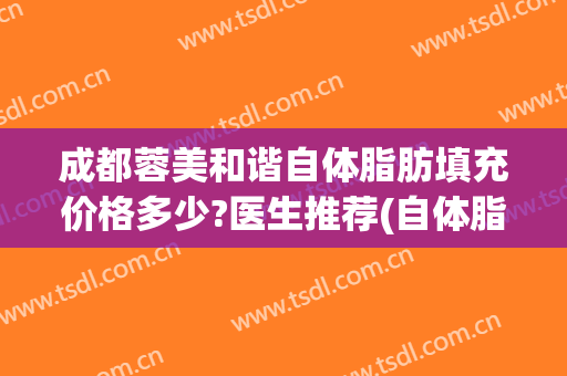 成都蓉美和谐自体脂肪填充价格多少?医生推荐(自体脂肪填充脸部价格)