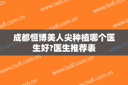 成都恒博美人尖种植哪个医生好?医生推荐表