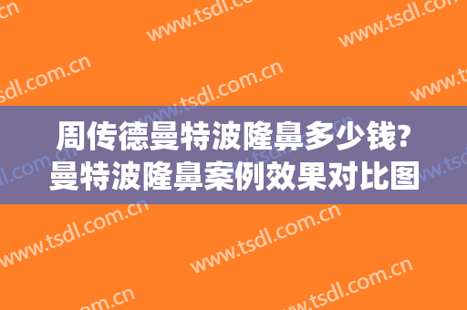 周传德曼特波隆鼻多少钱?曼特波隆鼻案例效果对比图_中国医学科学院整形外科医院