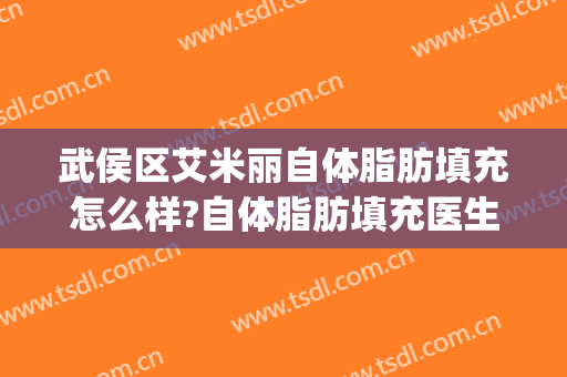 武侯区艾米丽自体脂肪填充怎么样?自体脂肪填充医生推荐(成都艾米丽医院吸脂)