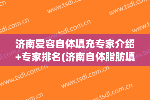 济南爱容自体填充专家介绍+专家排名(济南自体脂肪填充哪家好)