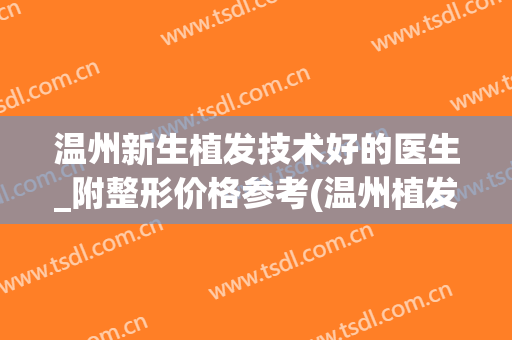 温州新生植发技术好的医生_附整形价格参考(温州植发效果图_新生3d植发1)
