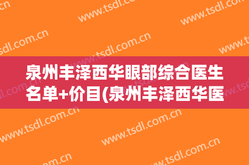 泉州丰泽西华眼部综合医生名单+价目(泉州丰泽西华医疗美容门诊部地址)