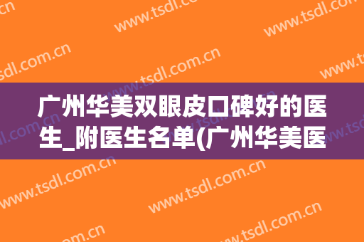 广州华美双眼皮口碑好的医生_附医生名单(广州华美医院做眼睛好的医生)