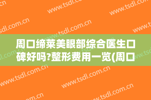 周口缔莱美眼部综合医生口碑好吗?整形费用一览(周口缔莱美整形医院)