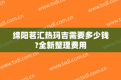 绵阳茗汇热玛吉需要多少钱?全新整理费用