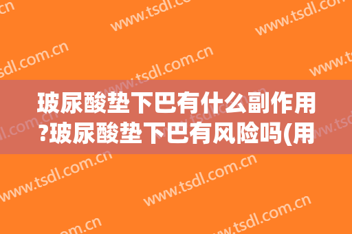 玻尿酸垫下巴有什么副作用?玻尿酸垫下巴有风险吗(用玻尿酸垫下巴后悔了)