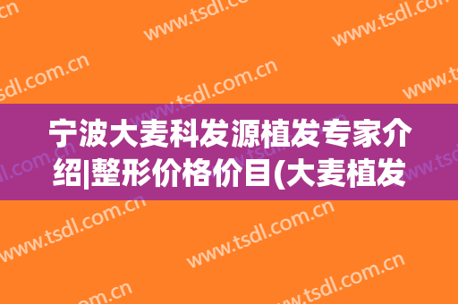 宁波大麦科发源植发专家介绍|整形价格价目(大麦植发图片)