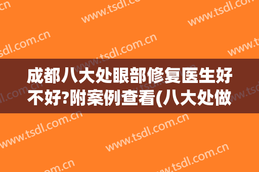 成都八大处眼部修复医生好不好?附案例查看(八大处做眼睛好的医生)
