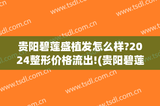 贵阳碧莲盛植发怎么样?2024整形价格流出!(贵阳碧莲盛植发医院官网)