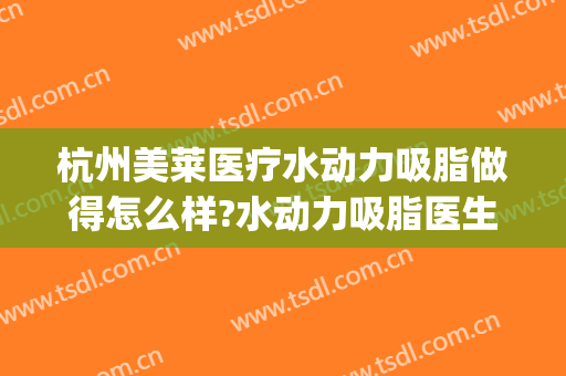杭州美莱医疗水动力吸脂做得怎么样?水动力吸脂医生介绍(水动力吸脂手术效果怎么样)
