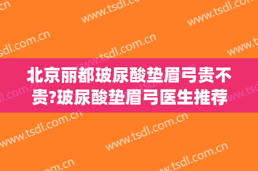 北京丽都玻尿酸垫眉弓贵不贵?玻尿酸垫眉弓医生推荐(眉弓 玻尿酸)