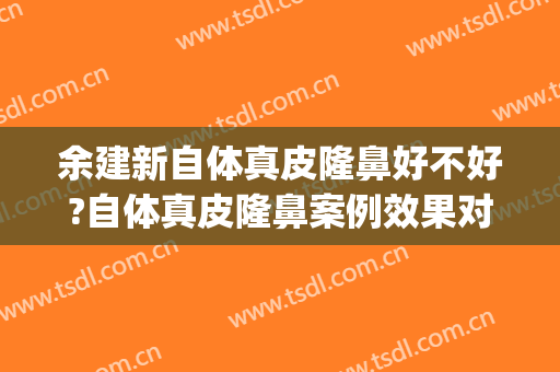 余建新自体真皮隆鼻好不好?自体真皮隆鼻案例效果对比图_浙江大学医学院附属第二医院