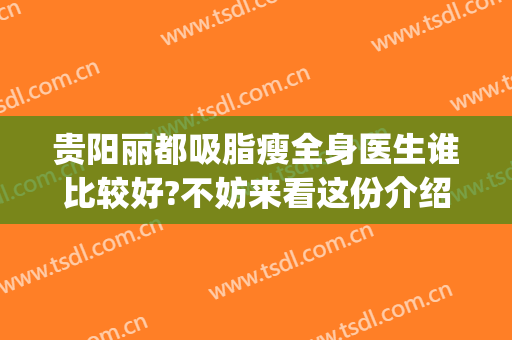 贵阳丽都吸脂瘦全身医生谁比较好?不妨来看这份介绍(贵阳抽脂哪家医院好)