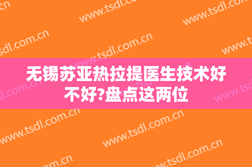 无锡苏亚热拉提医生技术好不好?盘点这两位
