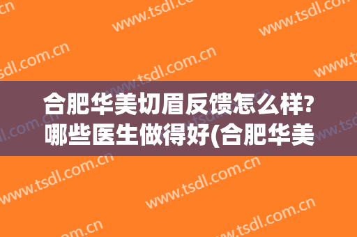 合肥华美切眉反馈怎么样?哪些医生做得好(合肥华美整形医院医生)