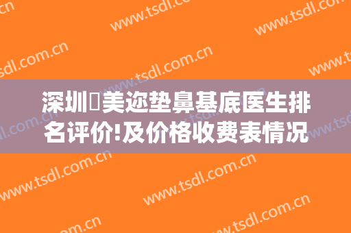 深圳蒳美迩垫鼻基底医生排名评价!及价格收费表情况!(深圳蒳美迩医疗美容医院)