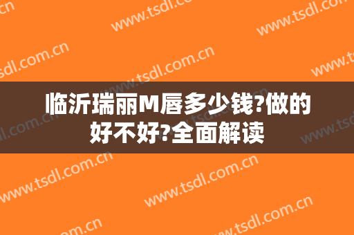 临沂瑞丽M唇多少钱?做的好不好?全面解读