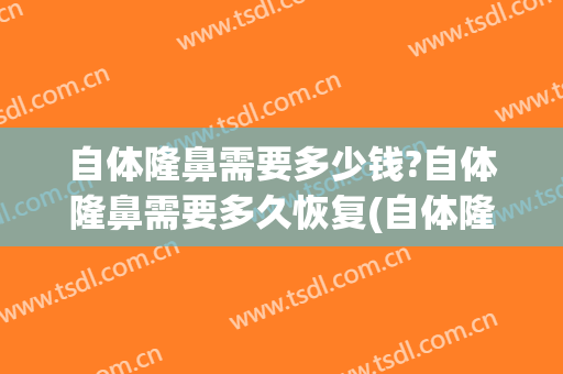 自体隆鼻需要多少钱?自体隆鼻需要多久恢复(自体隆鼻子一般多少钱)