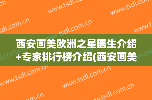 西安画美欧洲之星医生介绍+专家排行榜介绍(西安画美医疗美容医院专家)