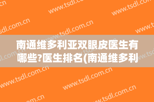 南通维多利亚双眼皮医生有哪些?医生排名(南通维多利亚整形医院好吗)