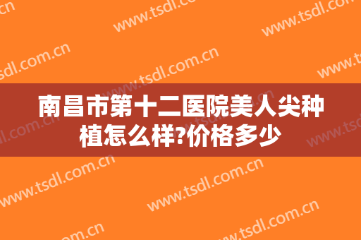 南昌市第十二医院美人尖种植怎么样?价格多少