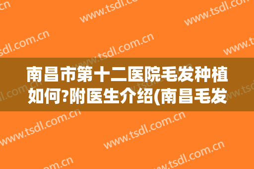 南昌市第十二医院毛发种植如何?附医生介绍(南昌毛发医院有哪些)