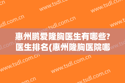 惠州鹏爱隆胸医生有哪些?医生排名(惠州隆胸医院哪家好)