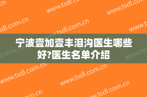 宁波壹加壹丰泪沟医生哪些好?医生名单介绍