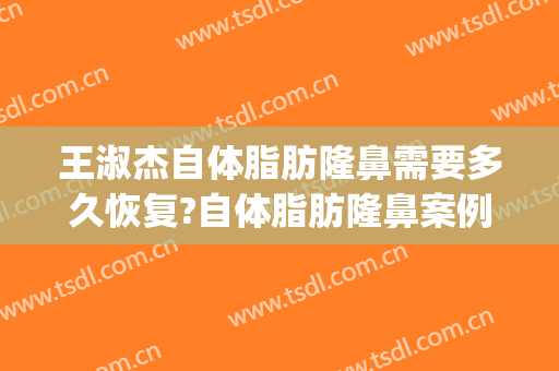 王淑杰自体脂肪隆鼻需要多久恢复?自体脂肪隆鼻案例效果对比图_中国医学科学院整形外科医院