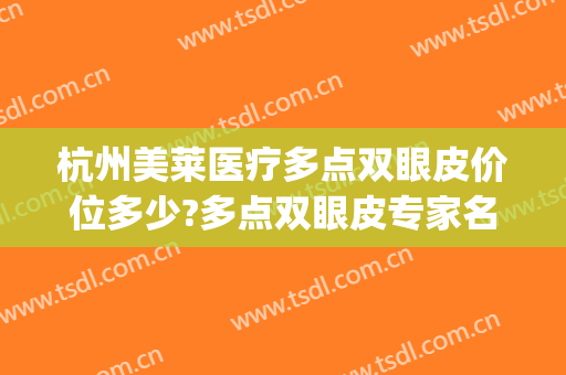 杭州美莱医疗多点双眼皮价位多少?多点双眼皮专家名单(杭州医院割双眼皮价格)