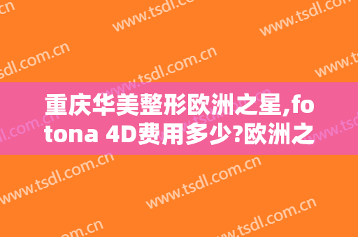 重庆华美整形欧洲之星,fotona 4D费用多少?欧洲之星,fotona 4D医生有谁