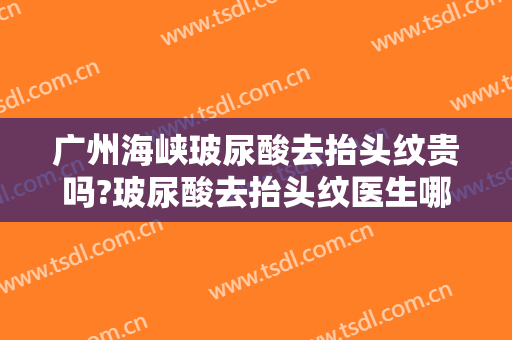 广州海峡玻尿酸去抬头纹贵吗?玻尿酸去抬头纹医生哪个好
