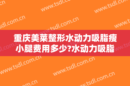 重庆美莱整形水动力吸脂瘦小腿费用多少?水动力吸脂瘦小腿医生有谁