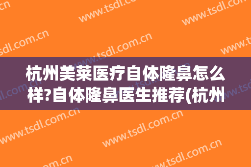 杭州美莱医疗自体隆鼻怎么样?自体隆鼻医生推荐(杭州做隆鼻哪家整容医院好)
