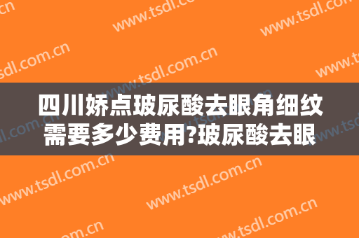 四川娇点玻尿酸去眼角细纹需要多少费用?玻尿酸去眼角细纹哪个医生好